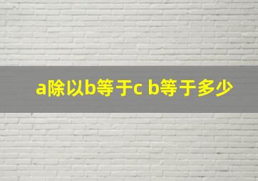 a除以b等于c b等于多少